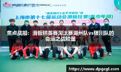 焦点战报：滑板精英赛淘汰赛湖州队vs银川队的命运之战较量