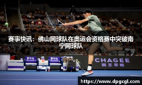 赛事快讯：佛山网球队在奥运会资格赛中突破南宁网球队