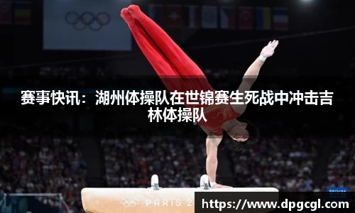 赛事快讯：湖州体操队在世锦赛生死战中冲击吉林体操队