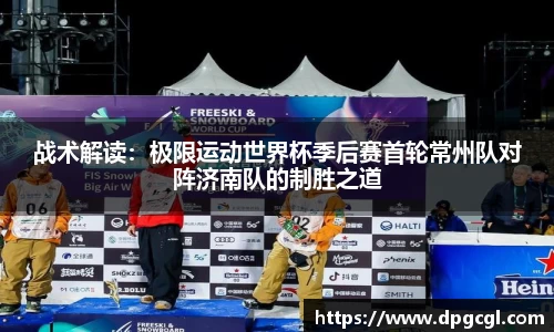 战术解读：极限运动世界杯季后赛首轮常州队对阵济南队的制胜之道