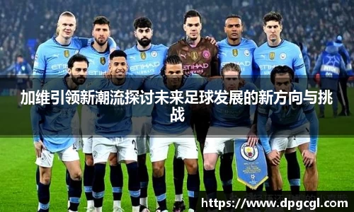加维引领新潮流探讨未来足球发展的新方向与挑战