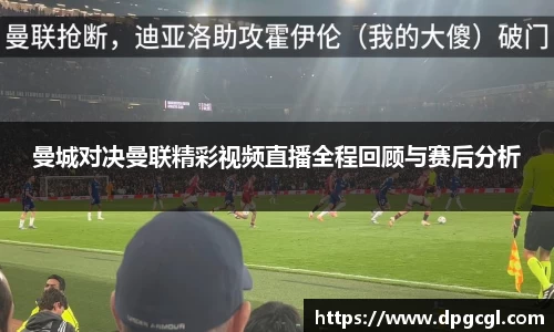 曼城对决曼联精彩视频直播全程回顾与赛后分析