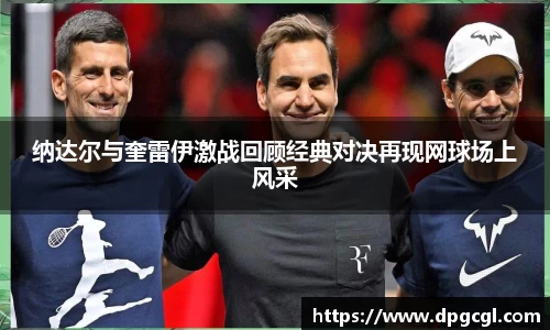 纳达尔与奎雷伊激战回顾经典对决再现网球场上风采